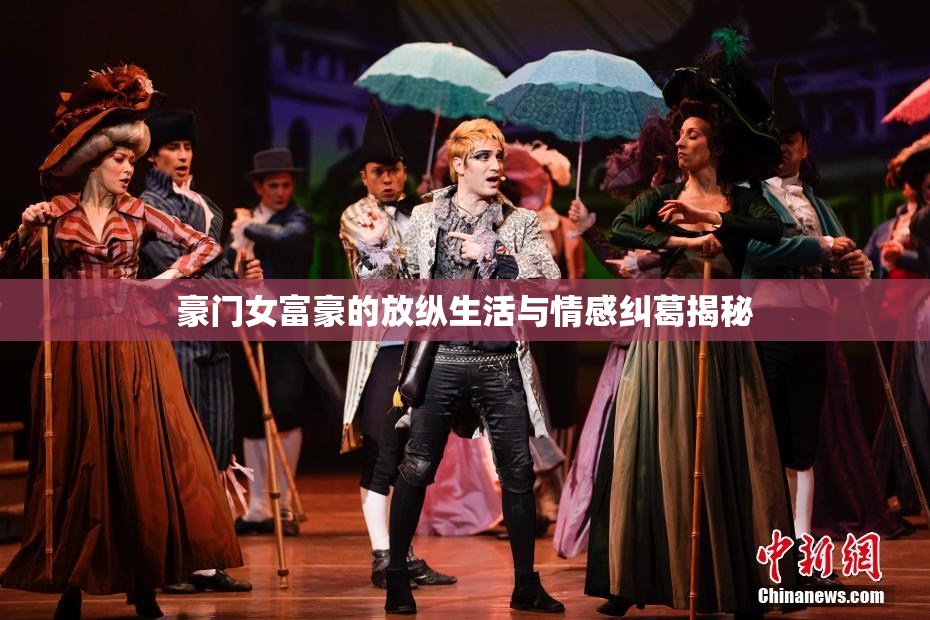 豪门女富豪的放纵生活与情感纠葛揭秘