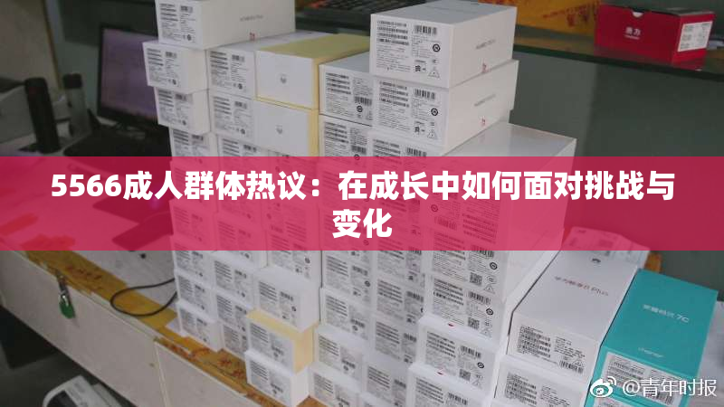5566成人群体热议：在成长中如何面对挑战与变化