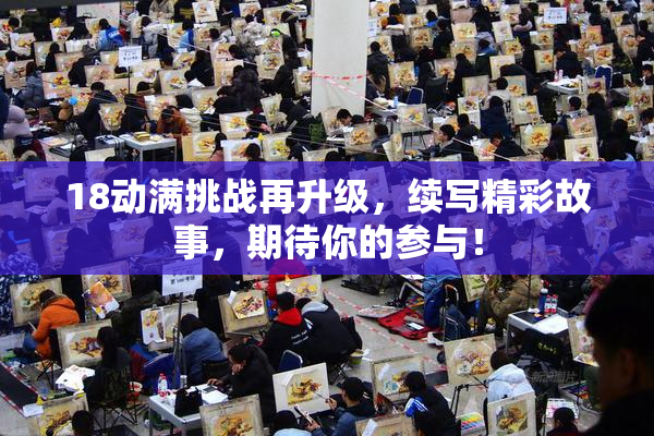 18动满挑战再升级，续写精彩故事，期待你的参与！