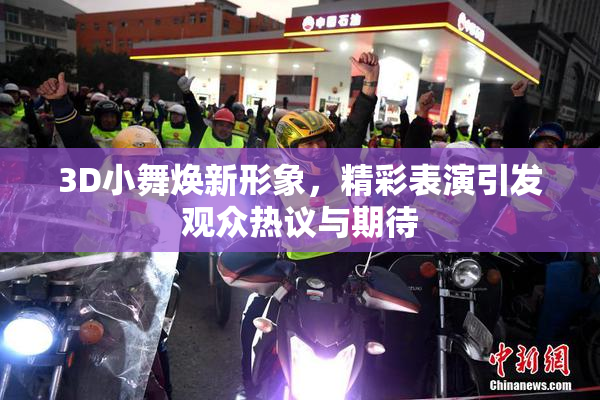 3D小舞焕新形象，精彩表演引发观众热议与期待