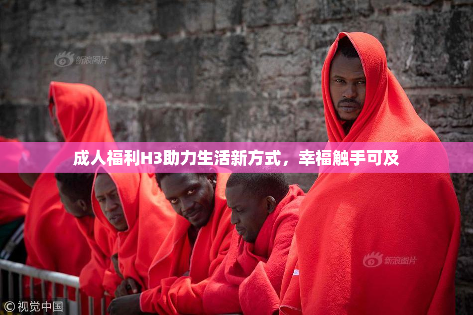 成人福利H3助力生活新方式，幸福触手可及