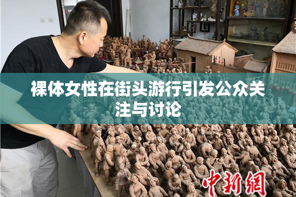 裸体女性在街头游行引发公众关注与讨论