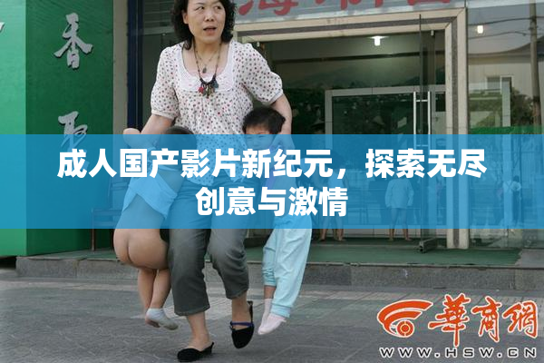 成人国产影片新纪元，探索无尽创意与激情