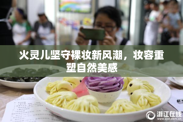 火灵儿坚守裸妆新风潮，妆容重塑自然美感