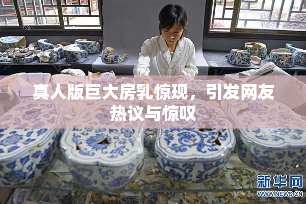 真人版巨大房乳惊现，引发网友热议与惊叹