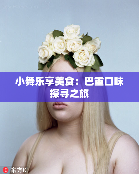 小舞乐享美食：巴重口味探寻之旅