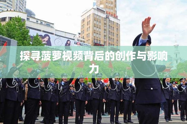 探寻菠萝视频背后的创作与影响力