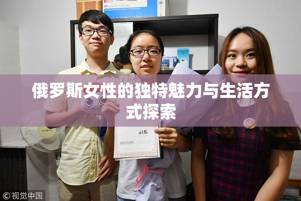 俄罗斯女性的独特魅力与生活方式探索