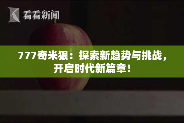 777奇米狠：探索新趋势与挑战，开启时代新篇章！