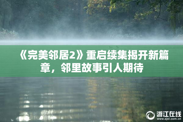 《完美邻居2》重启续集揭开新篇章，邻里故事引人期待
