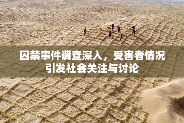 囚禁事件调查深入，受害者情况引发社会关注与讨论