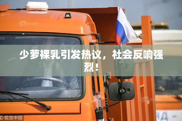 少萝裸乳引发热议，社会反响强烈！