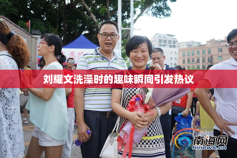 刘耀文洗澡时的趣味瞬间引发热议