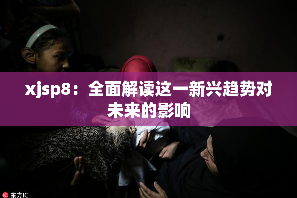 xjsp8：全面解读这一新兴趋势对未来的影响