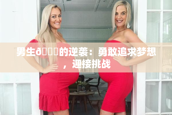 男生🔞的逆袭：勇敢追求梦想，迎接挑战