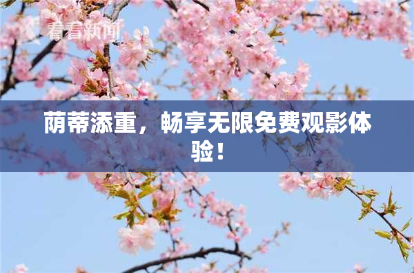 荫蒂添重，畅享无限免费观影体验！