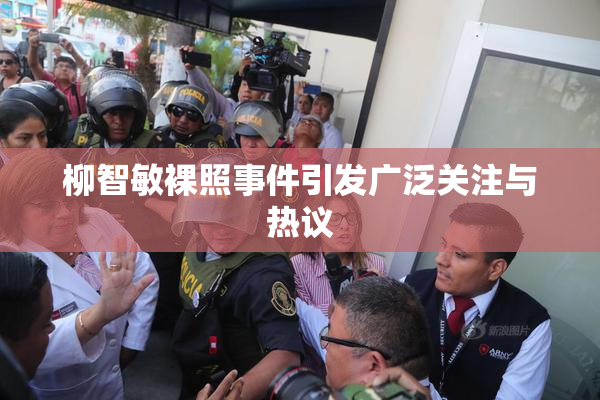 柳智敏裸照事件引发广泛关注与热议
