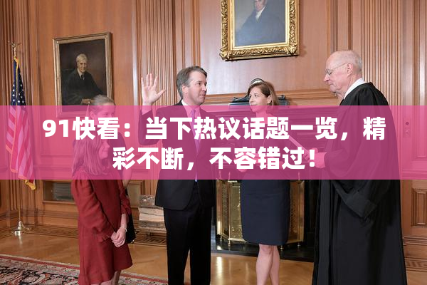 91快看：当下热议话题一览，精彩不断，不容错过！