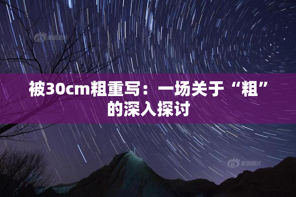 被30cm粗重写：一场关于“粗”的深入探讨