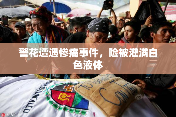 警花遭遇惨痛事件，险被灌满白色液体