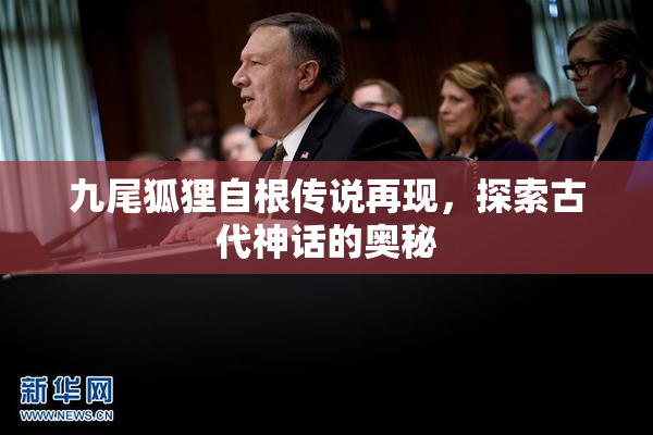 九尾狐狸自根传说再现，探索古代神话的奥秘