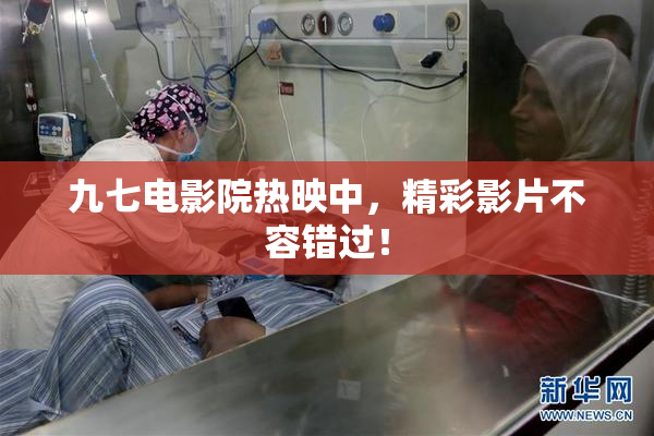 九七电影院热映中，精彩影片不容错过！