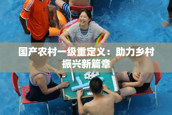 国产农村一级重定义：助力乡村振兴新篇章