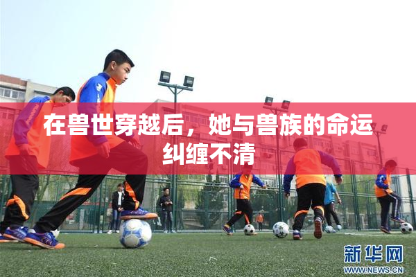 在兽世穿越后，她与兽族的命运纠缠不清