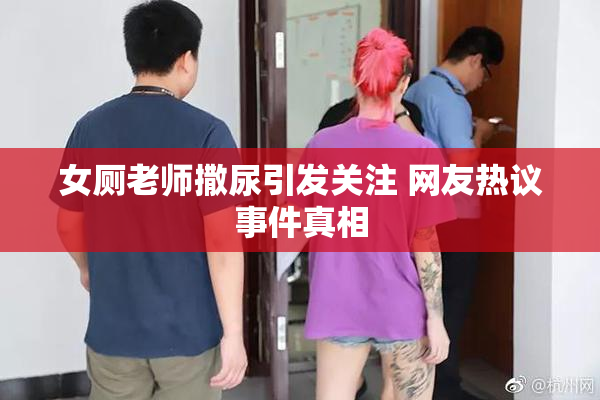 女厕老师撒尿引发关注 网友热议事件真相