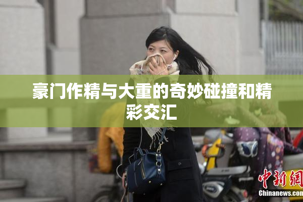 豪门作精与大重的奇妙碰撞和精彩交汇