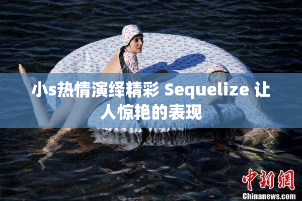 小s热情演绎精彩 Sequelize 让人惊艳的表现