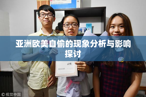 亚洲欧美自偷的现象分析与影响探讨