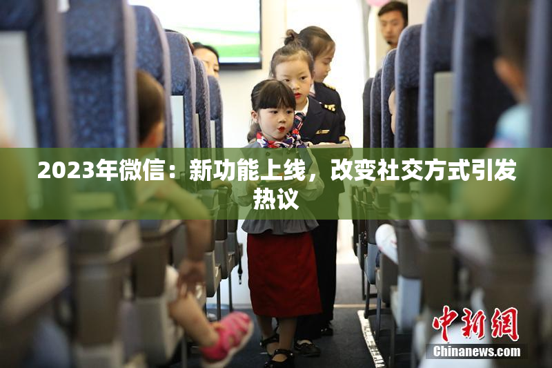 2023年微信：新功能上线，改变社交方式引发热议