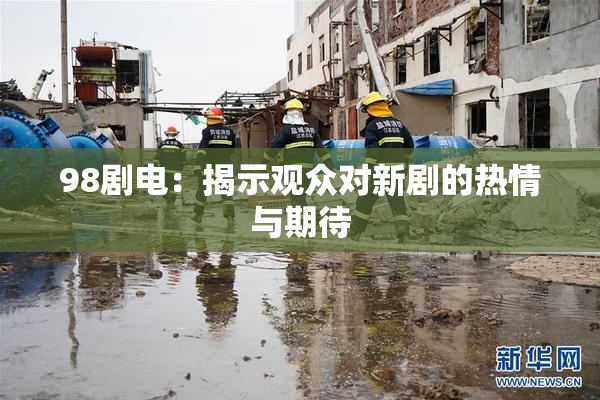 98剧电：揭示观众对新剧的热情与期待