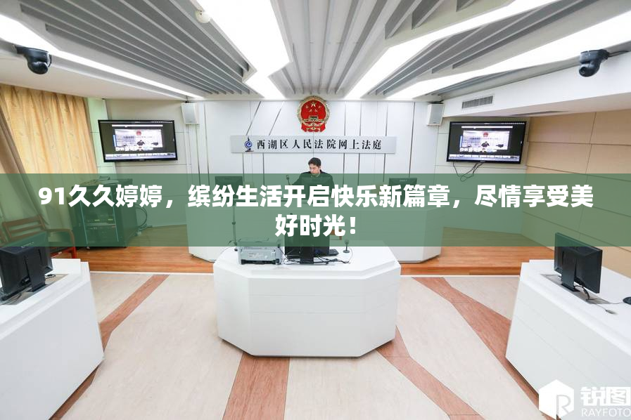 91久久婷婷，缤纷生活开启快乐新篇章，尽情享受美好时光！