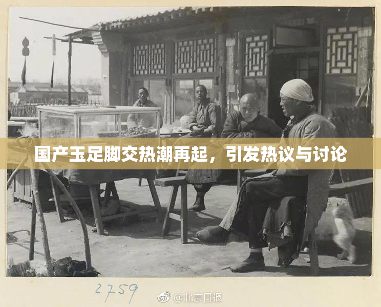 国产玉足脚交热潮再起，引发热议与讨论