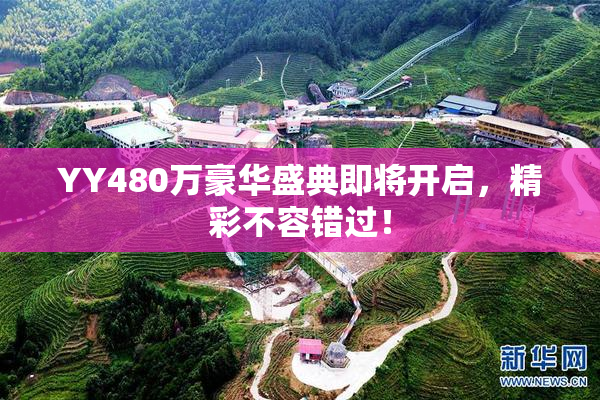 YY480万豪华盛典即将开启，精彩不容错过！