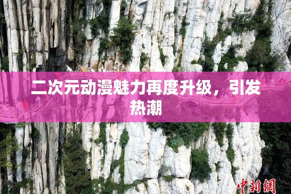 二次元动漫魅力再度升级，引发热潮