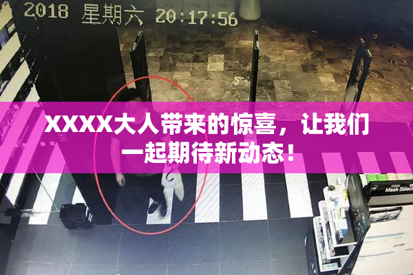 XXXX大人带来的惊喜，让我们一起期待新动态！