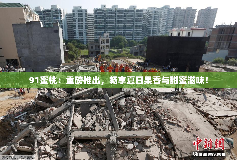 91蜜桃：重磅推出，畅享夏日果香与甜蜜滋味！