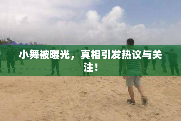 小舞被曝光，真相引发热议与关注！