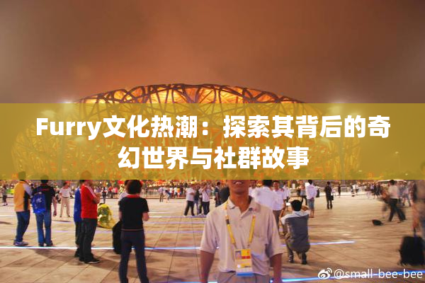 Furry文化热潮：探索其背后的奇幻世界与社群故事