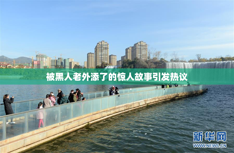 被黑人老外添了的惊人故事引发热议