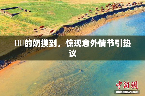 妺妺的奶摸到，惊现意外情节引热议