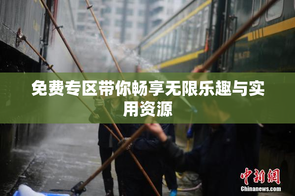 免费专区带你畅享无限乐趣与实用资源