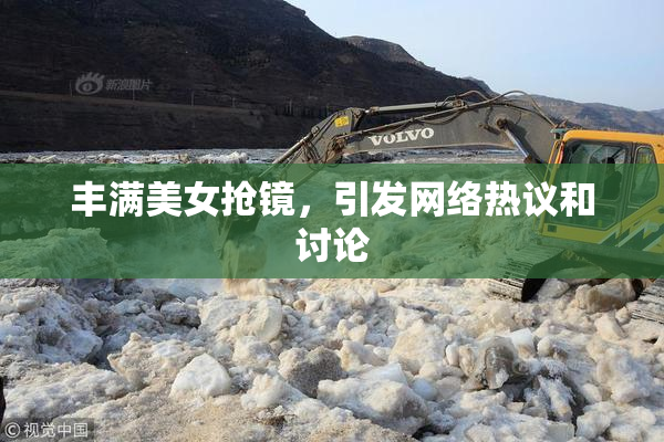 丰满美女抢镜，引发网络热议和讨论