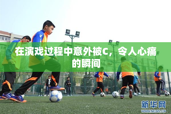 在演戏过程中意外被C，令人心痛的瞬间
