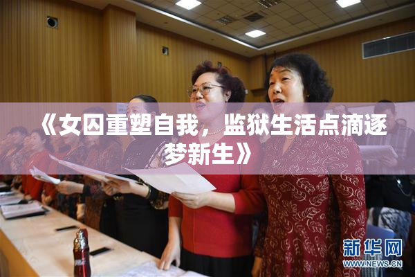 《女囚重塑自我，监狱生活点滴逐梦新生》