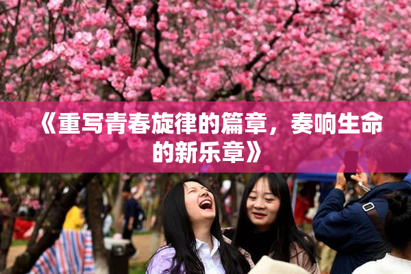 《重写青春旋律的篇章，奏响生命的新乐章》