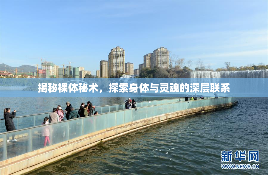 揭秘裸体秘术，探索身体与灵魂的深层联系